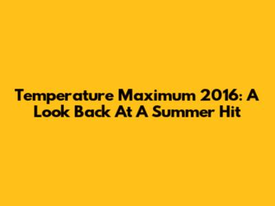 Temperature Maximum 2016: A Look Back At A Summer Hit