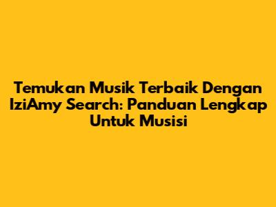 Temukan Musik Terbaik Dengan IziAmy Search: Panduan Lengkap Untuk Musisi