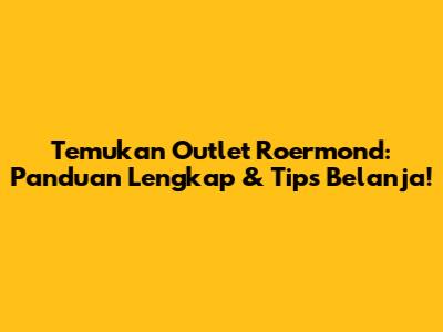 Temukan Outlet Roermond: Panduan Lengkap & Tips Belanja!