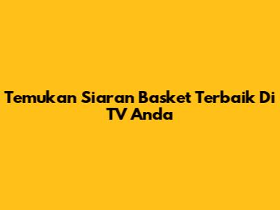 Temukan Siaran Basket Terbaik Di TV Anda