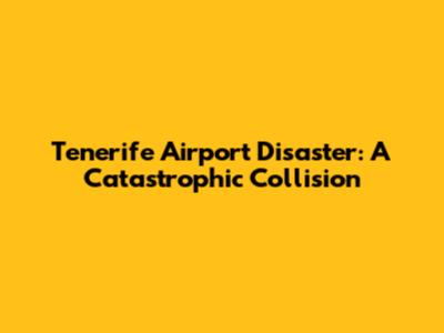 Tenerife Airport Disaster: A Catastrophic Collision