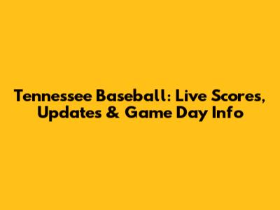 Tennessee Baseball: Live Scores, Updates & Game Day Info