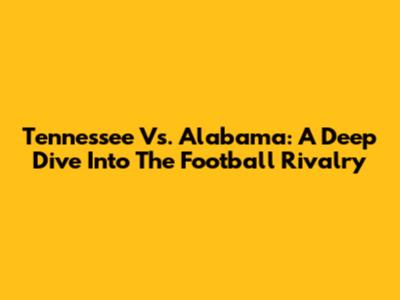 Tennessee Vs. Alabama: A Deep Dive Into The Football Rivalry