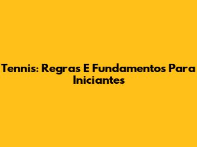 Tennis: Regras E Fundamentos Para Iniciantes
