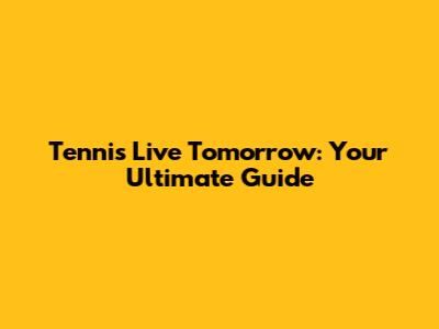 Tennis Live Tomorrow: Your Ultimate Guide