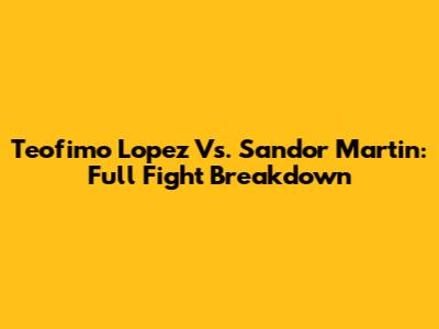 Teofimo Lopez Vs. Sandor Martin: Full Fight Breakdown