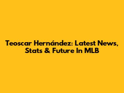 Teoscar Hernández: Latest News, Stats & Future In MLB