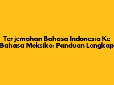 Terjemahan Bahasa Indonesia Ke Bahasa Meksiko: Panduan Lengkap