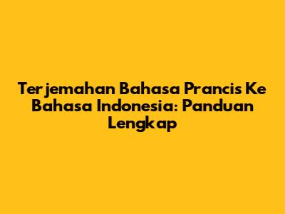 Terjemahan Bahasa Prancis Ke Bahasa Indonesia: Panduan Lengkap