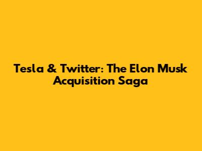 Tesla & Twitter: The Elon Musk Acquisition Saga