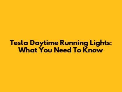 Tesla Daytime Running Lights: What You Need To Know