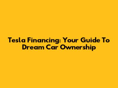 Tesla Financing: Your Guide To Dream Car Ownership