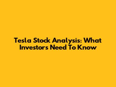 Tesla Stock Analysis: What Investors Need To Know