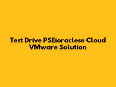 Test Drive PSEioraclese Cloud VMware Solution