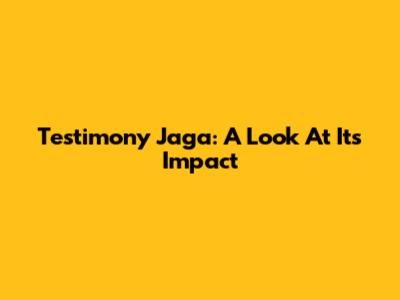 Testimony Jaga: A Look At Its Impact