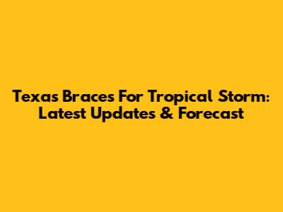 Texas Braces For Tropical Storm: Latest Updates & Forecast