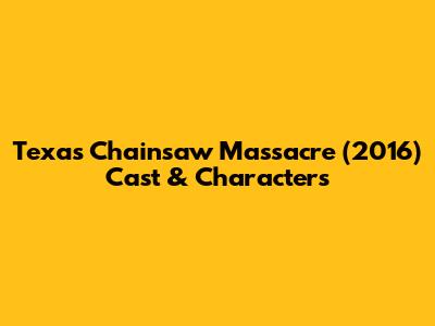 Texas Chainsaw Massacre (2016) Cast & Characters