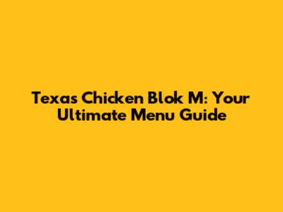 Texas Chicken Blok M: Your Ultimate Menu Guide