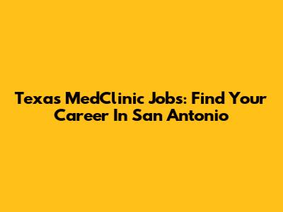 Texas MedClinic Jobs: Find Your Career In San Antonio