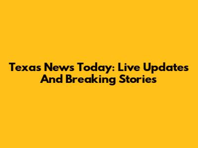 Texas News Today: Live Updates And Breaking Stories
