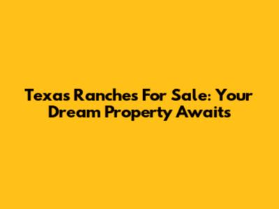 Texas Ranches For Sale: Your Dream Property Awaits