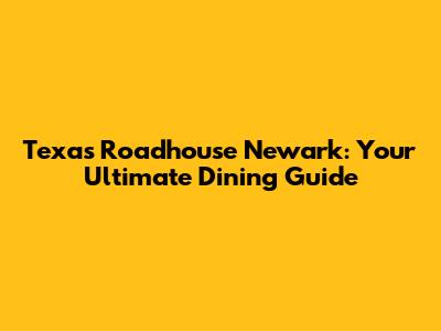 Texas Roadhouse Newark: Your Ultimate Dining Guide