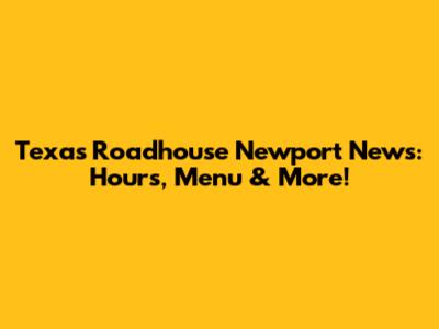 Texas Roadhouse Newport News: Hours, Menu & More!