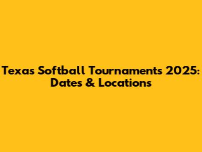 Texas Softball Tournaments 2025: Dates & Locations