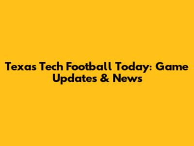 Texas Tech Football Today: Game Updates & News