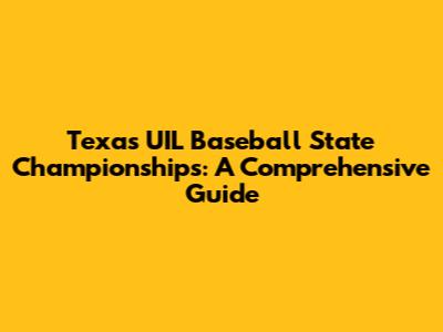 Texas UIL Baseball State Championships: A Comprehensive Guide