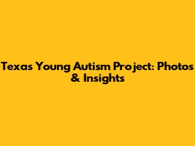 Texas Young Autism Project: Photos & Insights