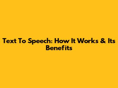 Text To Speech: How It Works & Its Benefits