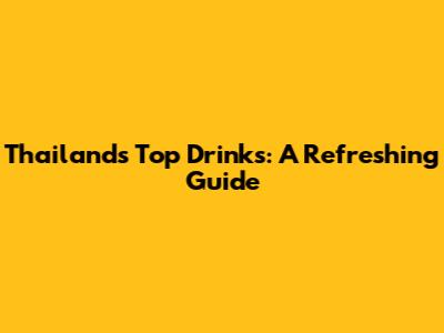 Thailand's Top Drinks: A Refreshing Guide