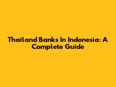 Thailand Banks In Indonesia: A Complete Guide
