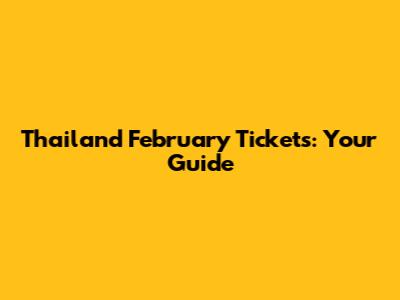 Thailand February Tickets: Your Guide