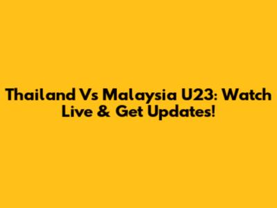 Thailand Vs Malaysia U23: Watch Live & Get Updates!