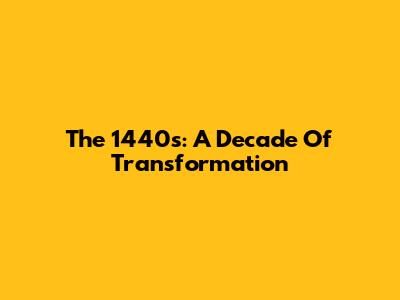 The 1440s: A Decade Of Transformation