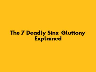 The 7 Deadly Sins: Gluttony Explained
