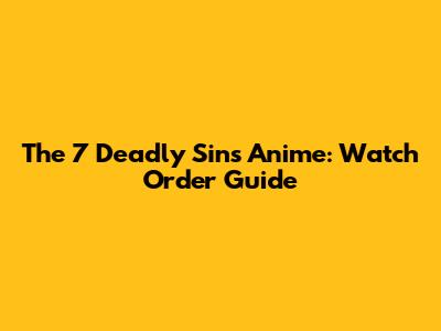 The 7 Deadly Sins Anime: Watch Order Guide