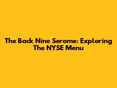 The Back Nine Serome: Exploring The NYSE Menu