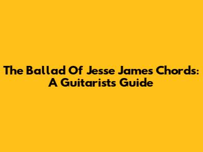 The Ballad Of Jesse James Chords: A Guitarist's Guide