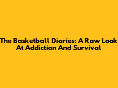 The Basketball Diaries: A Raw Look At Addiction And Survival