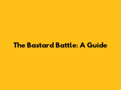 The Bastard Battle: A Guide