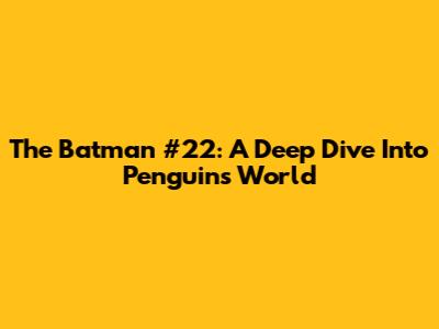 The Batman #22: A Deep Dive Into Penguin's World