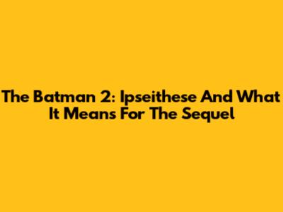 The Batman 2: Ipseithese And What It Means For The Sequel