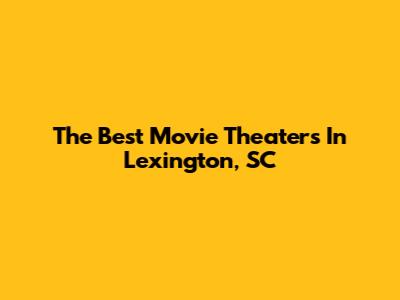The Best Movie Theaters In Lexington, SC