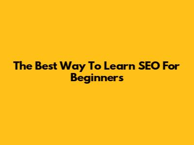 The Best Way To Learn SEO For Beginners