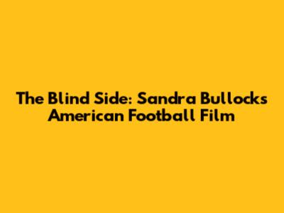 The Blind Side: Sandra Bullock's American Football Film