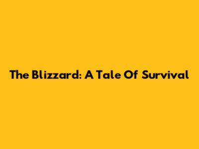 The Blizzard: A Tale Of Survival