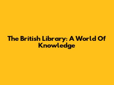 The British Library: A World Of Knowledge